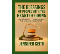 THE BLESSINGS OF PEOPLE WITH THE HEART OF GIVING: HOW GENEROSITY TRANSFORMS LIVES AND ATTRACTS DEVINE FAVOR