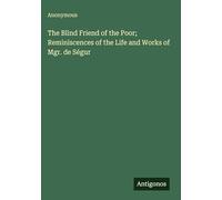 The Blind Friend of the Poor; Reminiscences of the Life and Works of Mgr. de Ségur