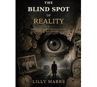The Blind Spot Of Reality: Exploring the Documented Phenomena That Defy Science, Logic, and Sanity