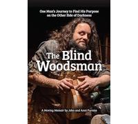 The Blind Woodsman: One Man's Journey to Find His Purpose on the Other Side of Darkness