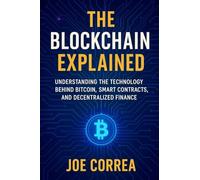 The Blockchain Explained: Understanding the Technology Behind Bitcoin, Smart Contracts, and Decentralized Finance