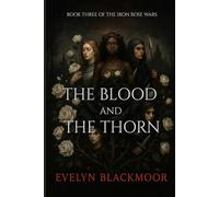 The Blood and The Thorn: Book Three Of The Iron Rose Wars Trilogy
