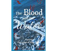 THE BLOOD AND THE WATER: BAPTISM: THE GOSPEL OF JESUS CHRIST