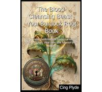 The Blood-Cleansing Beast - Your Burdock Root Book: Use Chinese medicine and modern science to detox your liver, clear skin, and balance blood sugar