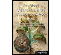The Blood-Cleansing Beast - Your Burdock Root Book: Use Chinese medicine and modern science to detox your liver, clear skin, and balance blood sugar