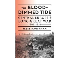 The Blood-Dimmed Tide: Central Europe’s Long Great War, 1905-1921