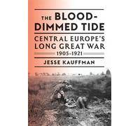 The Blood-Dimmed Tide Central Europe’s Long Great War, 1905-1921 - Jesse Kauffman - Harvard University Press - ebook (ePub) - Livre
