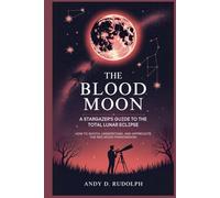 The Blood Moon: A Stargazer's Guide to the Total Lunar Eclipse: How to Watch, Understand, and Appreciate the Red Moon Phenomenon