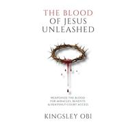 The Blood of Jesus Unleashed: Weaponize the Blood for Miracles, Benefits & Heavenly Court Access