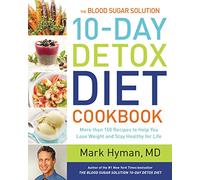 The Blood Sugar Solution 10-Day Detox Diet Cookbook: More than 150 Recipes to Help You Lose Weight and Stay Healthy for Life