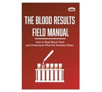 The Blood Test Field Manual: A Practical Guide to Blood Markers, Organ Function Tests, Hormones, and Diagnostic Patterns