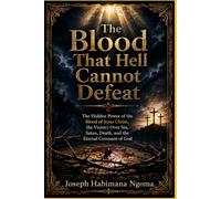 The Blood That Hell Cannot Defeat: The Hidden Power of the Blood of Jesus Christ, the Victory Over Sin, Satan, Death, and the Eternal Covenant of God