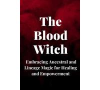 The Blood Witch: Embracing Ancestral And Lineage Magic For Healing And Empowerment