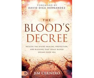 The Blood's Decree: Receive the Divine Healing, Protection, and Blessing that Jesus' Blood Speaks Over You
