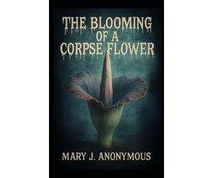 The Blooming of a Corpse Flower: by Mary J. Anonymous