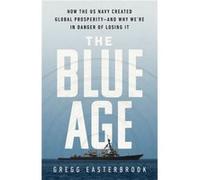 The Blue Age How the US Navy Created Global ProsperityAnd Why Were in Danger of Losing It by Gregg Easterbrook Gregg Easterbrook (Auteur)