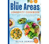 The Blue Areas Longevity Cookbook: Discover the Secrets of Lifelong Wellness with Authentic Recipes to Live 100 Years and Beyond