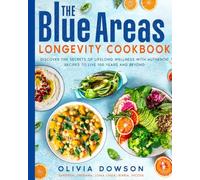 The Blue Areas Longevity Cookbook: Discover the Secrets of Lifelong Wellness with Authentic Recipes to Live 100 Years and Beyond