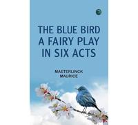 The Blue Bird A Fairy Play in Six Acts