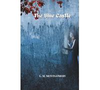 The Blue Castle: A Classic Romance Novel of Love, Courage, and Self-Discovery