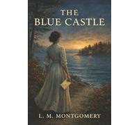 The Blue Castle: A Repressed Woman, a Sudden Diagnosis, and the Courage to Choose Her Own Life
