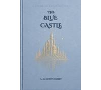 The Blue Castle: A Timeless Romantic Classic of Self-Discovery, Courage, and Finding Freedom Beyond Fear