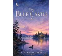The Blue Castle: The Annotated Edition - L. M. Montgomery's Beloved Adult Novel, with Introduction, Notes & Reader's Guide