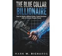 THE BLUE-COLLAR BILLIONAIRE: How to Build a Billion-Dollar Trade Business with AI-Driven People Power