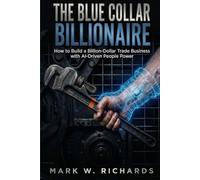 THE BLUE-COLLAR BILLIONAIRE: How to Build a Billion-Dollar Trade Business with AI-Driven People Power