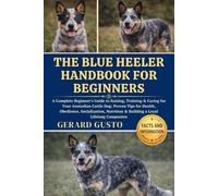 THE BLUE HEELER HANDBOOK FOR BEGINNERS: A Complete Beginner’s Guide to Raising, Training & Caring for Your Australian Cattle Dog: Proven Tips for ... & Building a Loyal Lifelong Companion