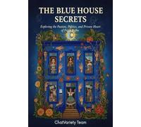 The Blue House Secrets: Exploring the Passion, Politics, and Private Heart of Frida Kahlo