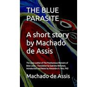THE BLUE PARASITE A short story by Machado de Assis: The same author of The Posthumous Memoirs of Brás Cubas - Translation by Gabriela Weisman, Introduction and Notes by Alexandre H. Reis, PhD