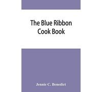 The Blue Ribbon Cook Book; Being A Second Publication Of "One Hundred Tested Receipts," Together With Others Which Have Been Tried And Found Valuable