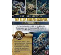 THE BLUE-RINGED OCTOPUS HANDBOOK: A Comprehensive Guide to the Biology, Toxicology, and Evolutionary Mysteries of the World's Most Venomous Cephalopod.