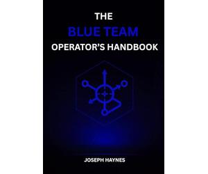 THE BLUE TEAM OPERATOR’S HANDBOOK: Field Guide to Measurable Defense: Detections, Hunts, and Incident Response