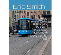 The Blue Trams of Oslo: A Tourist’s Guide to Exploring Norway’s Capital City by Rail.