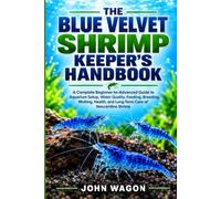THE BLUE VELVET SHRIMP KEEPER'S HANDBOOK: A Complete Beginner-to-Advanced Guide to Aquarium Setup, Water Quality, Feeding, Breeding, Molting, Health, and Long-Term Care of Neocaridina Shrimp