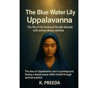 The Blue Water Lily Uppalavanna: The story of Uppalavanna, born to privilege and finding a deeper power within herself through spiritual practice.
