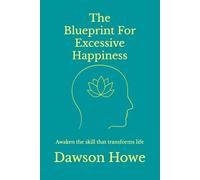 The Blueprint For Excessive Happiness: Awaken the skill that transforms life