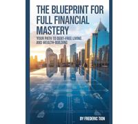 THE BLUEPRINT FOR FULL FINANCIAL MASTERY: Your Path to Debt-Free Living and Wealth-Building