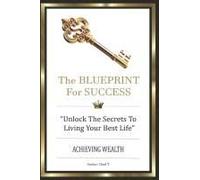 The Blueprint For Success: "Unlock The Secret To Living Your Best Life, Achieving Wealth" (Wealth Accelerator 5-Book Series: Your Playbooks To Unstoppable Success)