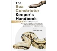 THE BOA CONSTRICTOR KEEPER’S HANDBOOK: A COMPLETE GUIDE TO THEIR HABITAT, HEALTH, FEEDING, HOUSING, AND EVERYTHING YOU NEED TO KNOW