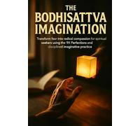 The Bodhisattva Imagination: Transform fear into radical compassion for spiritual seekers using the Six Perfections and disciplined imaginative practice