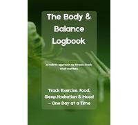 The Body & Balance Logbook: Track Exercise, Food, Sleep, Hydration & Mood - One Day at a Time