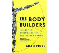 The Body Builders: Inside the Science of the Engineered Human - Vivid Journalism on the Frontiers of Bioengineering and Revolutionizing Possibilities