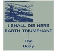 The Body - I Shall Die Here / Earth Triumphant [Vinyl Lp]