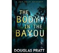 The Body in the Bayou The Jay Delp Mystery Series, #3 - Douglas Pratt - Douglas Pratt - ebook (ePub) - Livre
