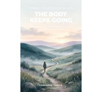 The Body Keeps Going: How Movement Calms an Anxious, Burned-Out Brain - and a Gentle 30-Day Plan to Start When You Have No Energy