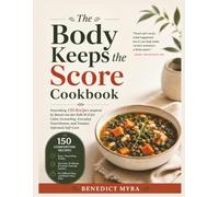 The Body Keeps the Score Cookbook: Nourishing 150 Recipes inspired by Bessel van der Kolk M.D for Calm, Grounding, Everyday Nourishment, and Trauma-Informed Self-Care