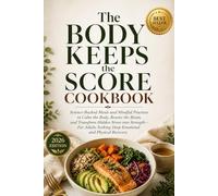 The Body Keeps the Score Cookbook: Science-Backed Meals and Mindful Practices to Calm the Body, Rewire the Brain, and Transform Hidden Stress into Strength-For Adults Seeking Deep Emotional and